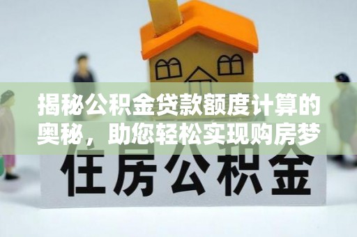 芎林揭秘公积金贷款额度计算的奥秘，助您轻松实现购房梦想