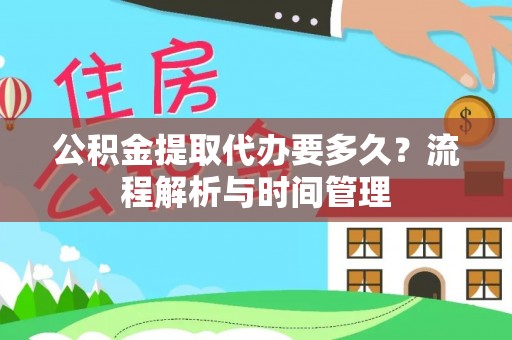 芎林公积金提取代办要多久？流程解析与时间管理
