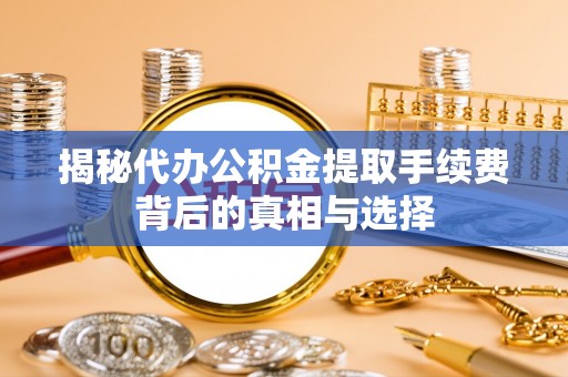 芎林揭秘代办公积金提取手续费背后的真相与选择