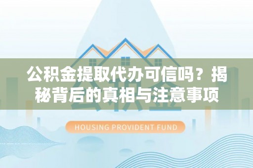 芎林公积金提取代办可信吗？揭秘背后的真相与注意事项