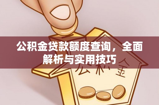芎林公积金贷款额度查询，全面解析与实用技巧