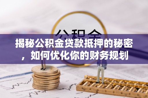 芎林揭秘公积金贷款抵押的秘密，如何优化你的财务规划