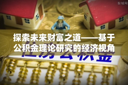 芎林探索未来财富之道——基于公积金理论研究的经济视角分析