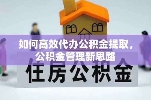 芎林如何高效代办公积金提取，公积金管理新思路
