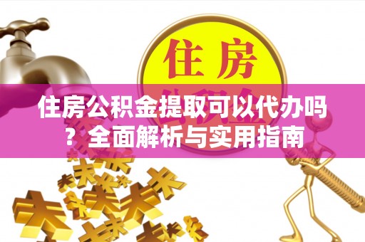 芎林住房公积金提取可以代办吗？全面解析与实用指南