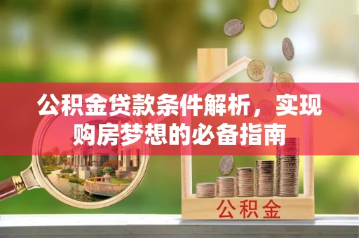芎林公积金贷款条件解析，实现购房梦想的必备指南