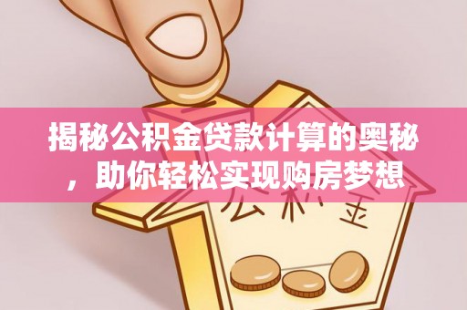 芎林揭秘公积金贷款计算的奥秘，助你轻松实现购房梦想