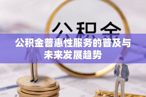 芎林公积金普惠性服务的普及与未来发展趋势