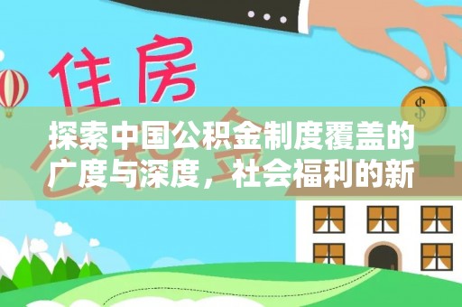 芎林探索中国公积金制度覆盖的广度与深度，社会福利的新篇章
