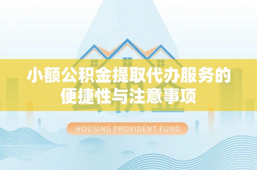 芎林小额公积金提取代办服务的便捷性与注意事项
