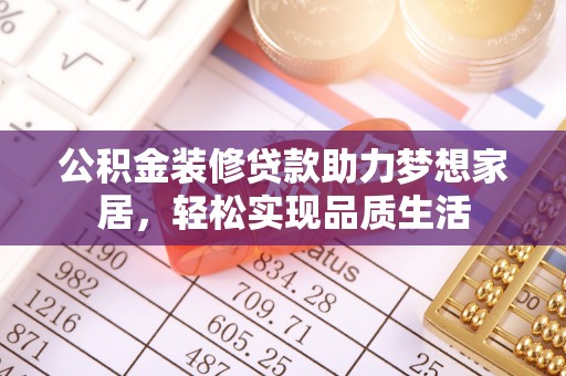 芎林公积金装修贷款助力梦想家居，轻松实现品质生活