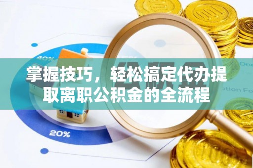 芎林掌握技巧，轻松搞定代办提取离职公积金的全流程