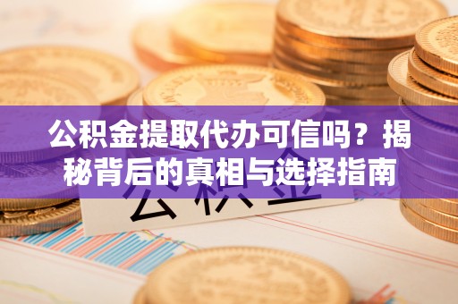 芎林公积金提取代办可信吗？揭秘背后的真相与选择指南