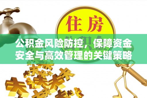 芎林公积金风险防控，保障资金安全与高效管理的关键策略