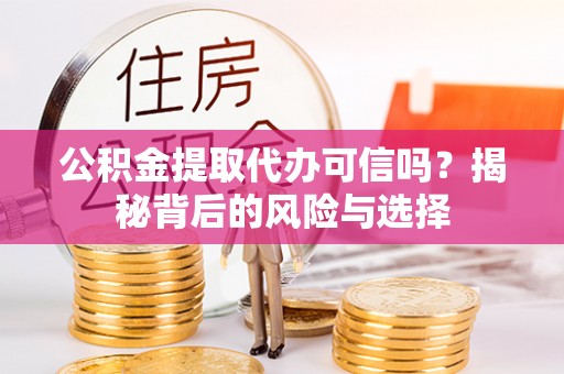 芎林公积金提取代办可信吗？揭秘背后的风险与选择