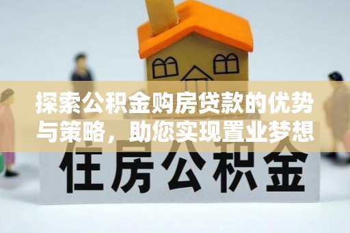 芎林探索公积金购房贷款的优势与策略，助您实现置业梦想