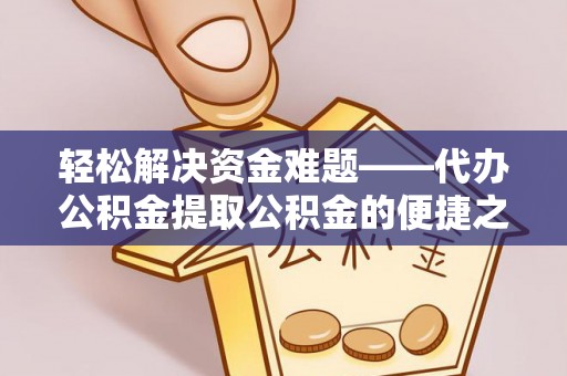 芎林轻松解决资金难题——代办公积金提取公积金的便捷之道