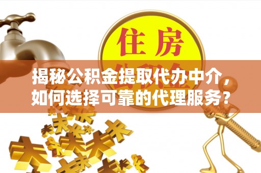 芎林揭秘公积金提取代办中介，如何选择可靠的代理服务？