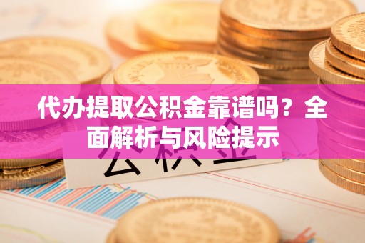 芎林代办提取公积金靠谱吗？全面解析与风险提示