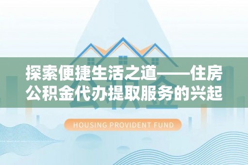 芎林探索便捷生活之道——住房公积金代办提取服务的兴起与未来