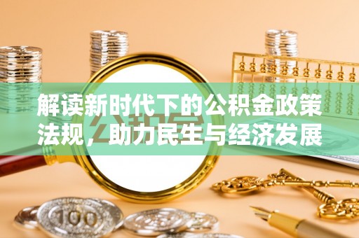 芎林解读新时代下的公积金政策法规，助力民生与经济发展的关键工具