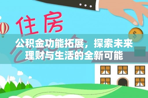 芎林公积金功能拓展，探索未来理财与生活的全新可能