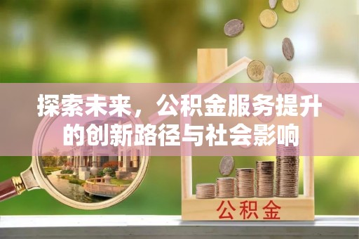 芎林探索未来，公积金服务提升的创新路径与社会影响
