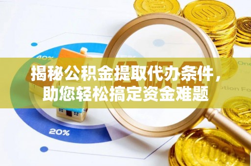 芎林揭秘公积金提取代办条件，助您轻松搞定资金难题