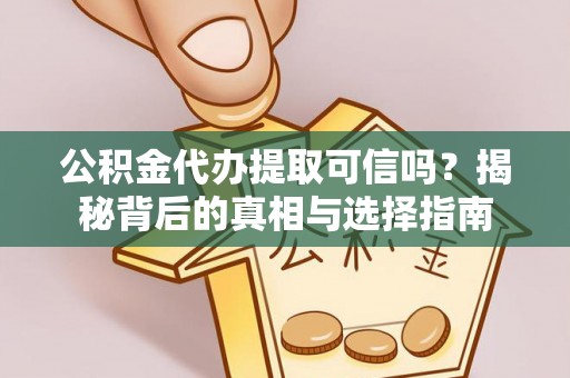 芎林公积金代办提取可信吗？揭秘背后的真相与选择指南