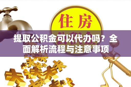 芎林提取公积金可以代办吗？全面解析流程与注意事项