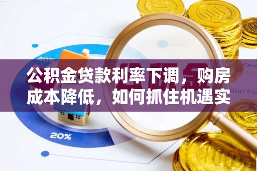 芎林公积金贷款利率下调，购房成本降低，如何抓住机遇实现安居梦想？