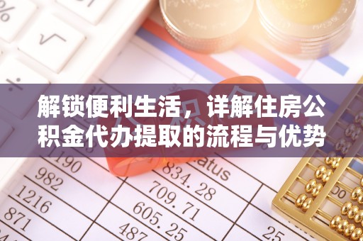 芎林解锁便利生活，详解住房公积金代办提取的流程与优势