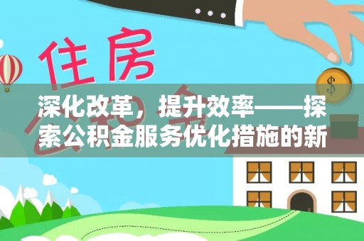 芎林深化改革，提升效率——探索公积金服务优化措施的新路径