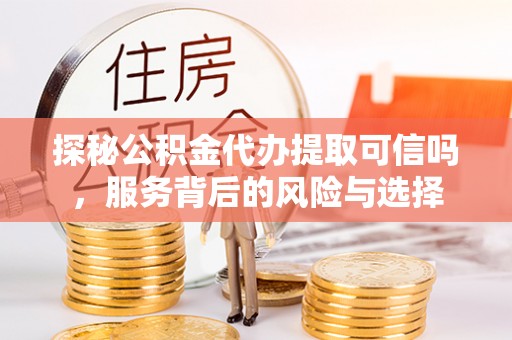 芎林探秘公积金代办提取可信吗，服务背后的风险与选择