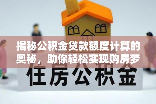 芎林揭秘公积金贷款额度计算的奥秘，助你轻松实现购房梦