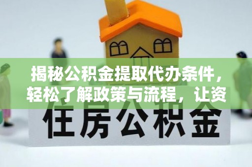 芎林揭秘公积金提取代办条件，轻松了解政策与流程，让资金管理更高效