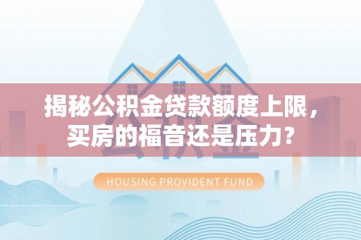 芎林揭秘公积金贷款额度上限，买房的福音还是压力？