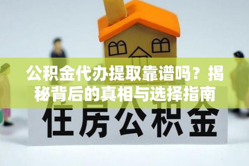 芎林公积金代办提取靠谱吗？揭秘背后的真相与选择指南
