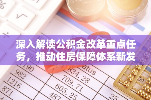 芎林深入解读公积金改革重点任务，推动住房保障体系新发展
