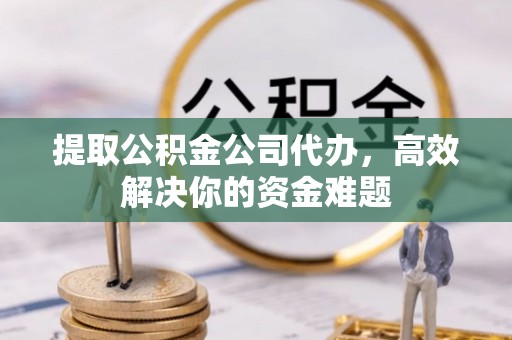 芎林提取公积金公司代办，高效解决你的资金难题