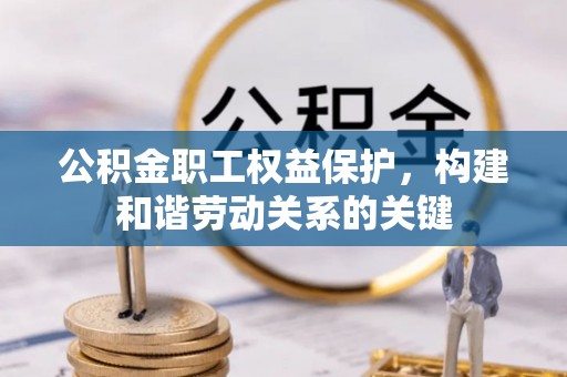 芎林公积金职工权益保护，构建和谐劳动关系的关键