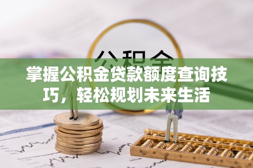 芎林掌握公积金贷款额度查询技巧，轻松规划未来生活