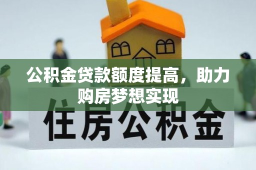 芎林公积金贷款额度提高，助力购房梦想实现