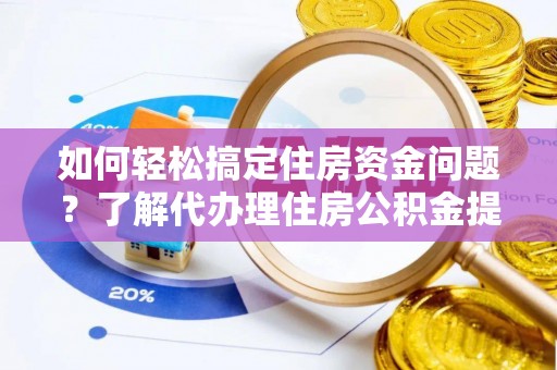 芎林如何轻松搞定住房资金问题？了解代办理住房公积金提取的全流程