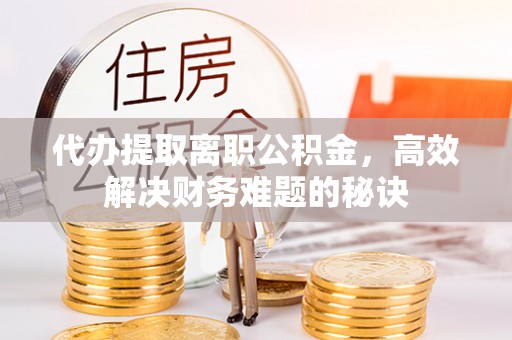 芎林代办提取离职公积金，高效解决财务难题的秘诀