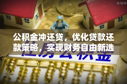 芎林公积金冲还贷，优化贷款还款策略，实现财务自由新选择