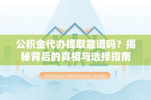 芎林公积金代办提取靠谱吗？揭秘背后的真相与选择指南