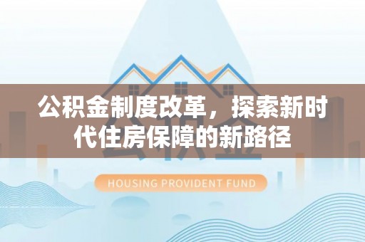芎林公积金制度改革，探索新时代住房保障的新路径