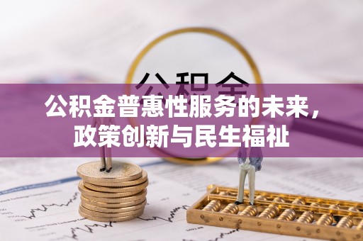 芎林公积金普惠性服务的未来，政策创新与民生福祉