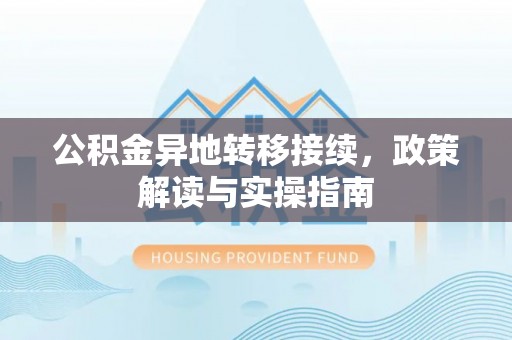 芎林公积金异地转移接续，政策解读与实操指南